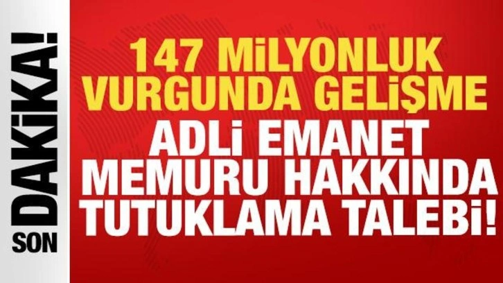 147 milyonluk vurgunda yeni gelişme: Adli emanet memuru hakkında tutuklama talebi!