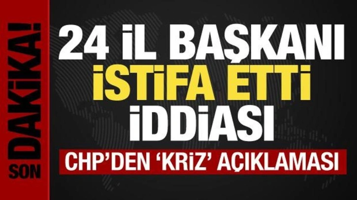 24 il başkanı istifa etti! CHP'den 'Kriz' a&ccedil;ıklaması