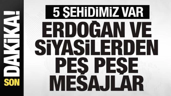 5 şehidimiz var! Başkan Erdoğan ve siyasilerden peş peşe mesajlar