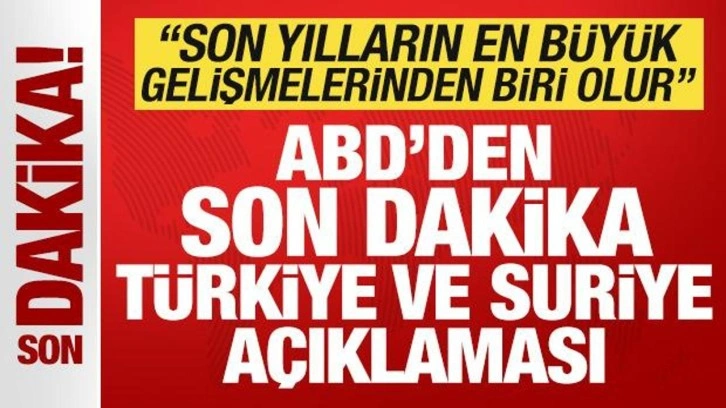 ABD'den son dakika Türkiye ve Suriye açıklaması: En büyük gelişmelerden biri olur