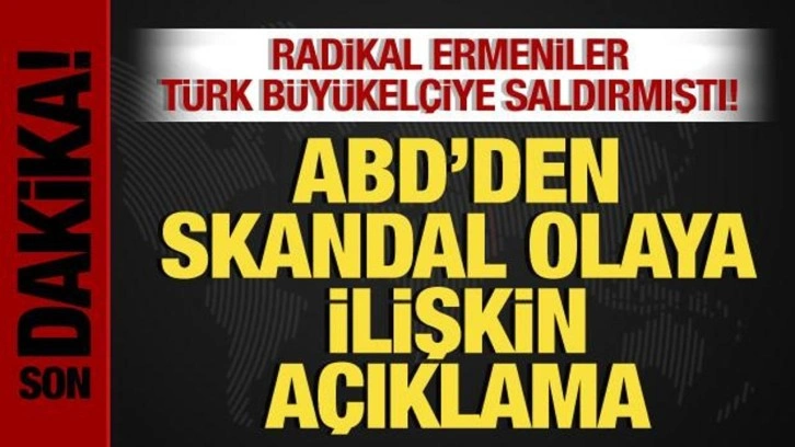 ABD'den, Radikal Ermenilerin T&uuml;rk B&uuml;y&uuml;kel&ccedil;iye saldırı skandalına ilişkin a&ccedil;ıklama!