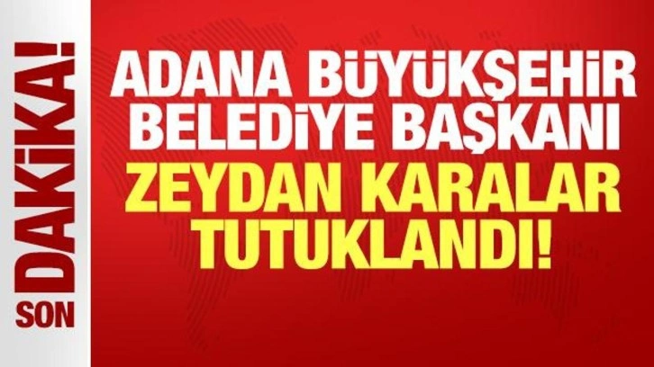 Adana Büyükşehir Belediye Başkanı Zeydan Karalar tutuklandı!