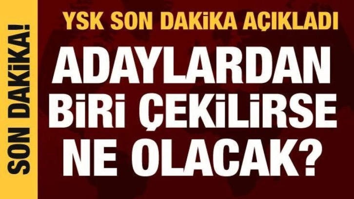 Adaylardan biri &ccedil;ekilirse ne olacak? YSK'dan son dakika a&ccedil;ıklamalar