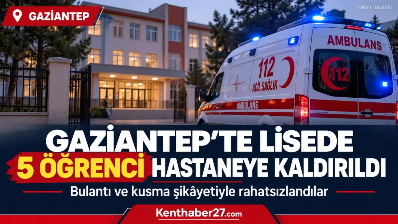 Gaziantep’te lisede 5 öğrenci hastaneye kaldırıldı