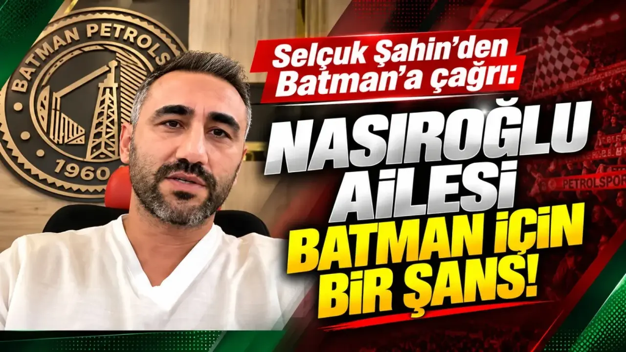 Selçuk Şahin’den Batman’a çağrı: Nasıroğlu Ailesi Batman için bir şans!