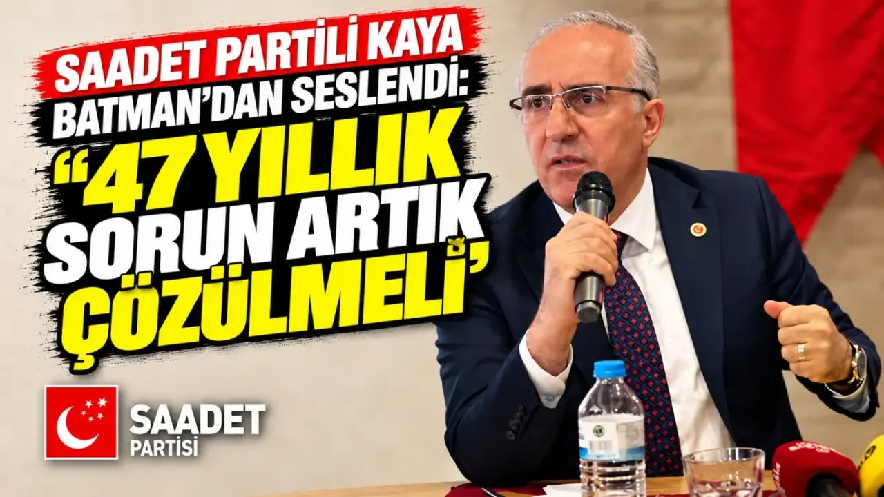 Saadet Partili Kaya Batman’dan seslendi: 47 yıllık sorun artık çözülmeli