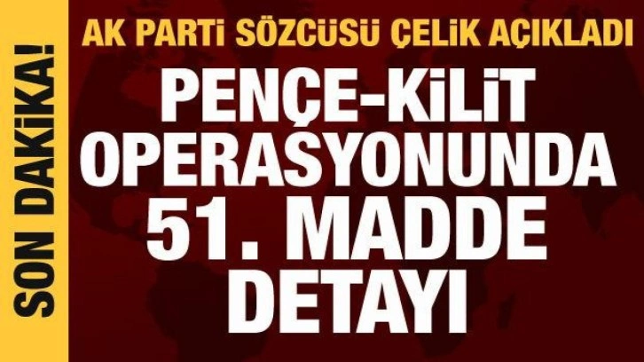 AK Parti S&ouml;zc&uuml;s&uuml; &Ouml;mer &Ccedil;elik a&ccedil;ıkladı: Pen&ccedil;e-Kilit operasyonunda 51. madde detayı