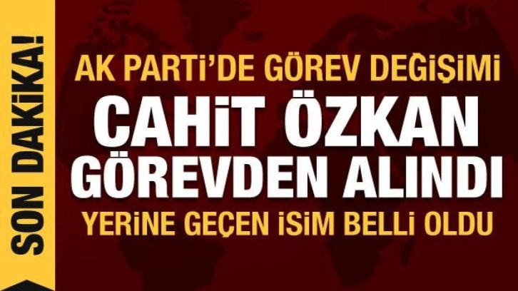 AK Parti'de Cahit &Ouml;zkan g&ouml;revden alındı, yerine Yılmaz Tun&ccedil; getirildi