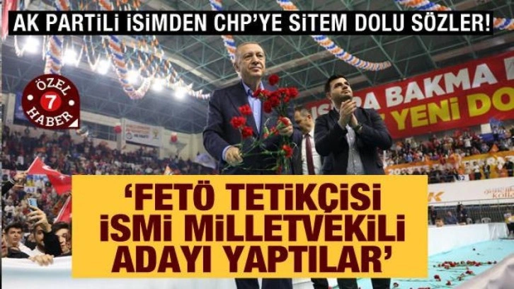 AK Partili isimden CHP'ye sitem dolu s&ouml;zler: FET&Ouml; tetik&ccedil;isini milletvekili adayı yaptılar
