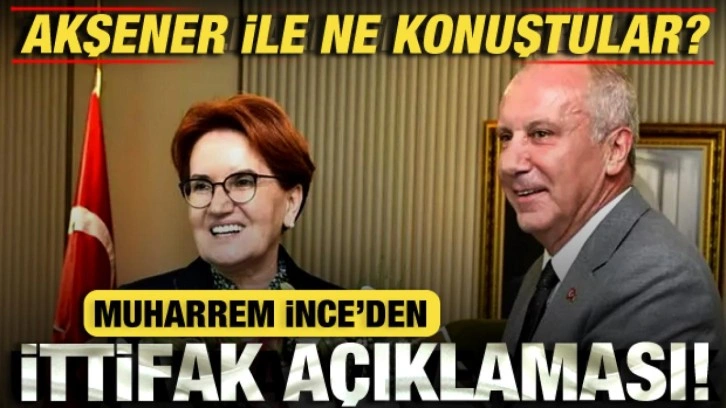 Akşener ile ne konuştular? Muharrem İnce'den ittifak a&ccedil;ıklaması!