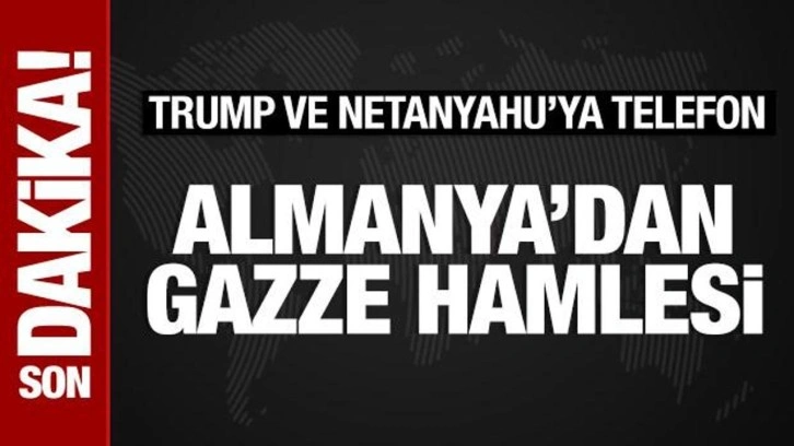 Almanya'dan Gazze hamlesi: Trump ve Netanyahu'ya telefon
