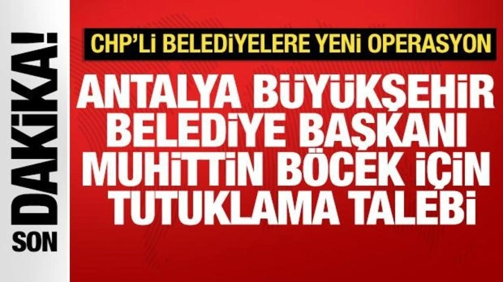 Antalya Büyükşehir Belediye Başkanı Böcek için tutuklama talebi