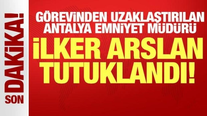 Antalya Emniyet Müdürlüğü görevinden uzaklaştırılan İlker Arslan tutuklandı
