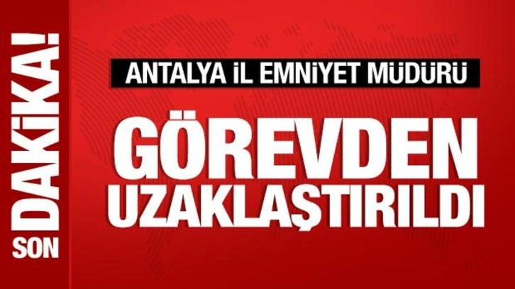 Antalya İl Emniyet Müdürü görevden uzaklaştırıldı