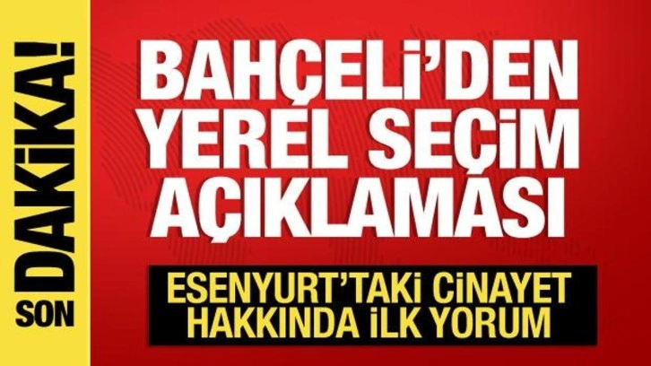 Bah&ccedil;eli'den yerel se&ccedil;im a&ccedil;ıklaması! Esenyurt'taki cinayet hakkında ilk yorum