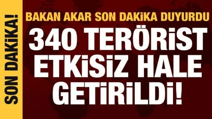 Bakan Akar: 3 ayda 340 ter&ouml;rist etkisiz hale getirildi