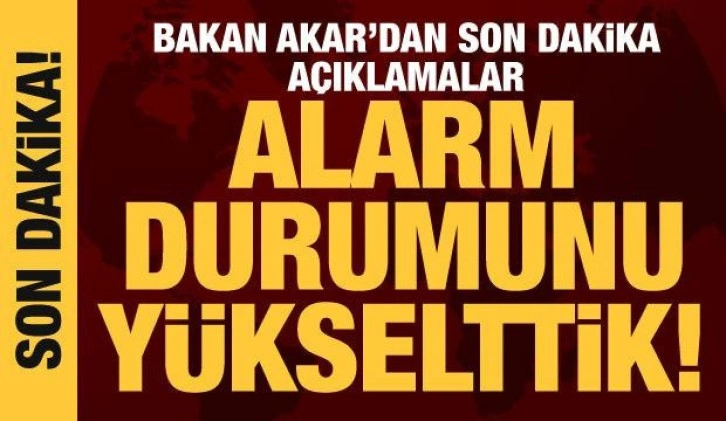 Bakan Akar: Alarm durumunu y&uuml;kselttik!