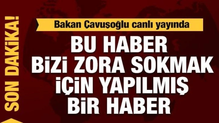 Bakan &Ccedil;avuşoğlu: bu haber iyi niyetle yapılmış bir haber değil