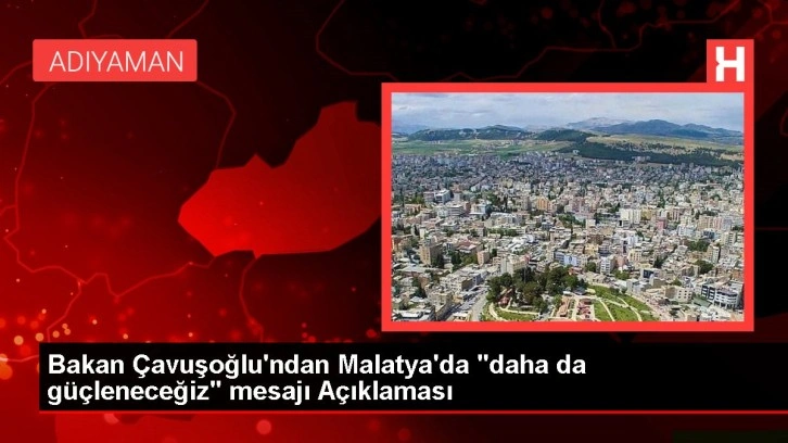 Bakan &Ccedil;avuşoğlu'ndan Malatya'da "daha da g&uuml;&ccedil;leneceğiz" mesajı A&ccedil;ıklaması