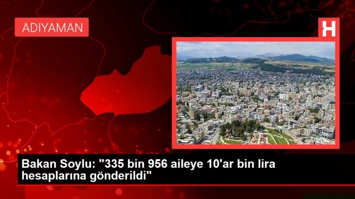 Bakan Soylu: "335 bin 956 aileye 10'ar bin lira hesaplarına g&ouml;nderildi"