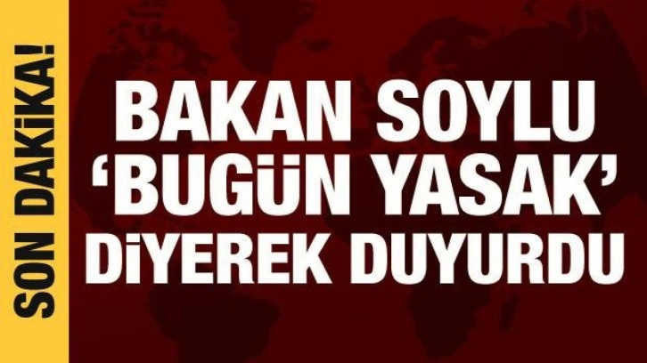 Bakan Soylu uyardı: Bug&uuml;n yasak!