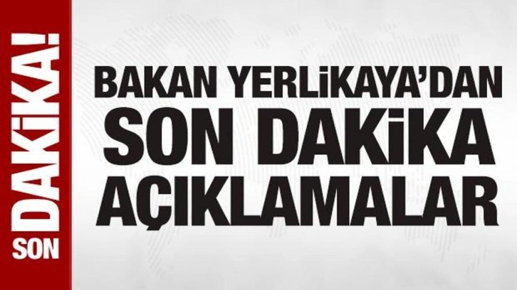 Bakan Yerlikaya'dan önemli açıklamalar