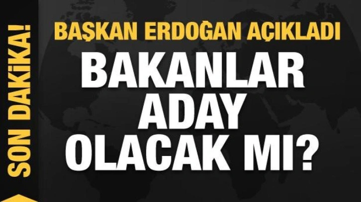 Bakanlar aday olacak mı? Başkan Erdoğan a&ccedil;ıkladı