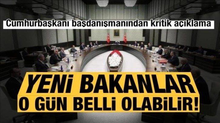 Bakanlar bu hafta sonu mu belli oluyor? Cumhurbaşkanı başdanışmanından kritik a&ccedil;ıklama