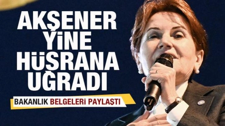Bakanlık belgeleri paylaştı! Akşener yine h&uuml;srana uğradı!