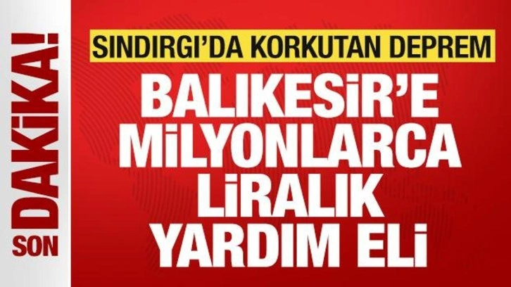 Balıkesir'de 6.1'lik korkutan deprem: Balıkesir'e milyonlarca liralık yardım eli