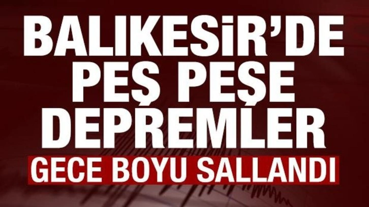 Balıkesir'de peş peşe depremler! Gece boyu sallandı! AFAD'dan son dakika açıklaması