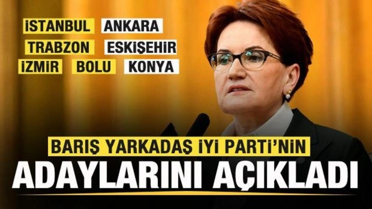 Barış Yarkadaş, İYİ Parti'nin adaylarını a&ccedil;ıkladı! İstanbul, Ankara, İzmir, Konya, Bolu...