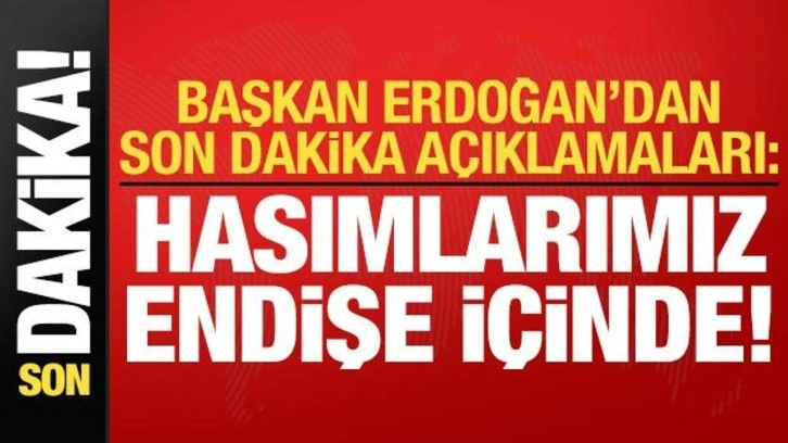 Başkan Erdoğan'dan son dakika açıklamaları: Hasımlarımız endişe içinde...