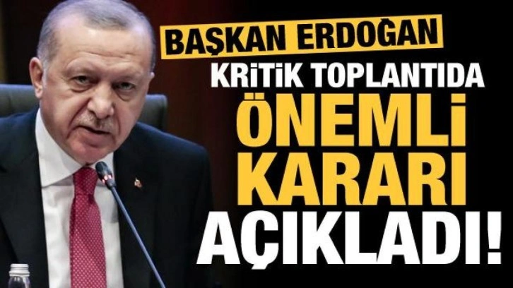 Başkan Erdoğan kritik toplantıda &ouml;nemli kararı a&ccedil;ıkladı!