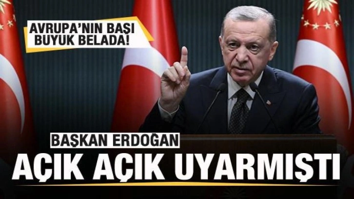 Başkan Erdoğan uyarmıştı! Avrupa'nın başı b&uuml;y&uuml;k belada!