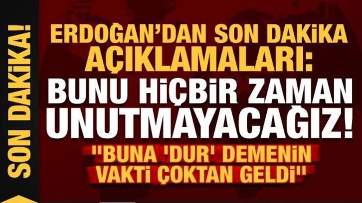 Başkan Erdoğan'dan son dakika a&ccedil;ıklamaları: Bunu hi&ccedil;bir zaman unutmayacağız...