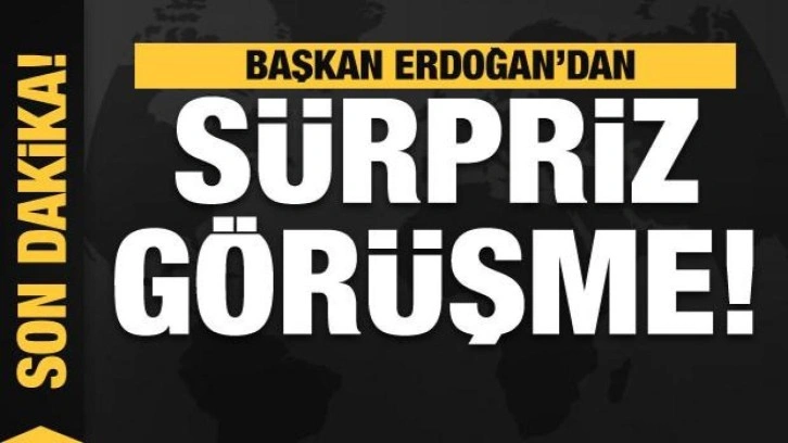 Başkan Erdoğan'dan s&uuml;rpriz g&ouml;r&uuml;şme!