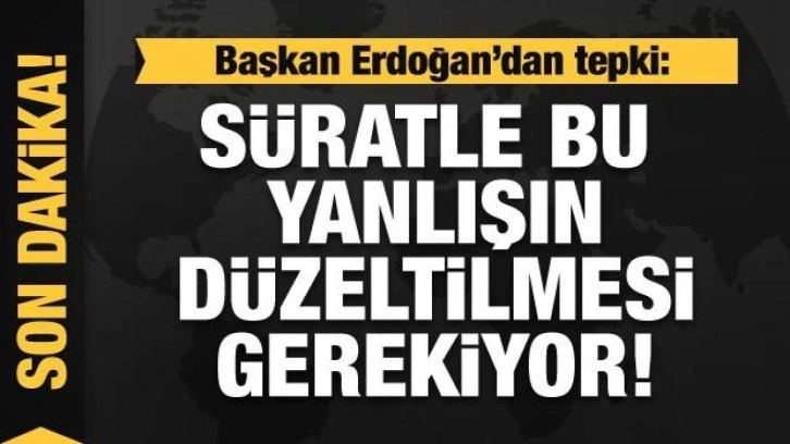 Başkan Erdoğan'dan tepki: S&uuml;ratle bu yanlışın d&uuml;zeltilmesi gerekir