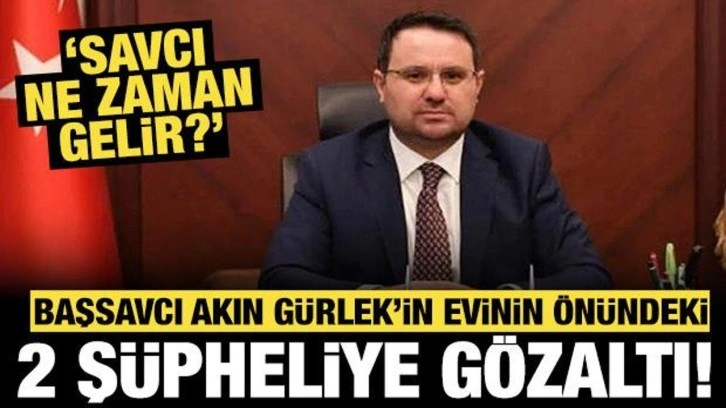 Başsavcı Akın Gürlek'in evinin önündeki 2 şüpheliye gözaltı: