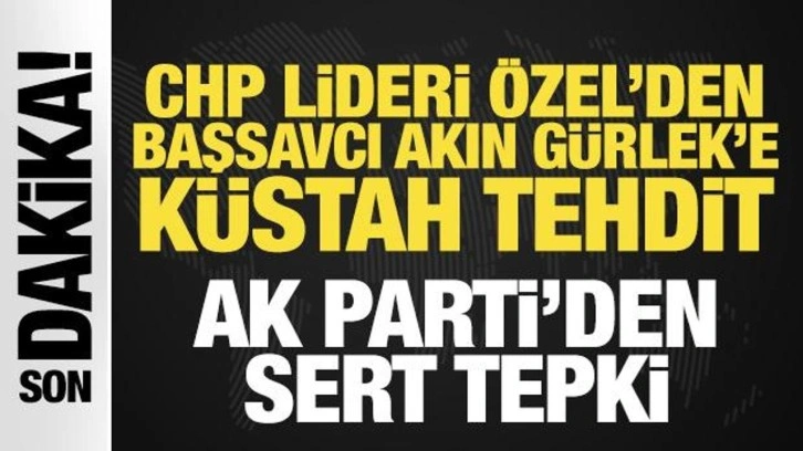 Başsavcısı Akın Gürlek'e yönelik küstah tehdit! AK Parti'den Özgür Özel'e sert tepki!
