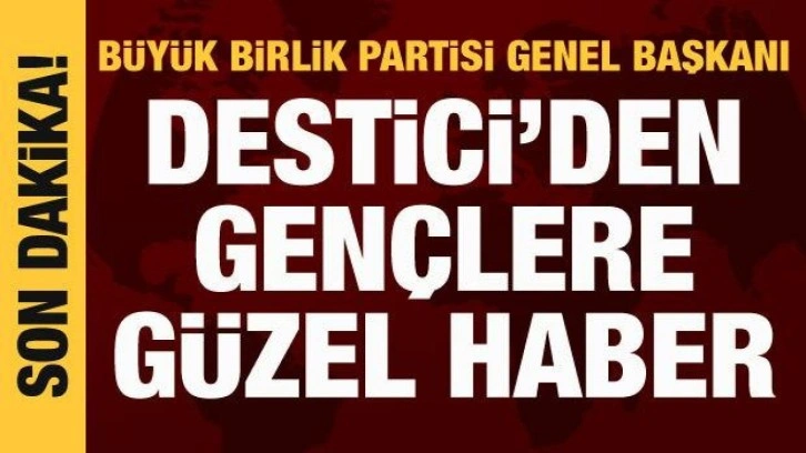 BBP Genel Başkanı Destici'den gen&ccedil;lere g&uuml;zel haber