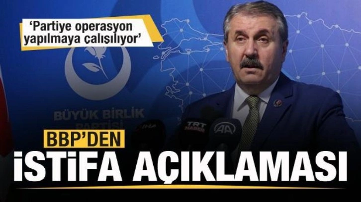 BBP'den istifa a&ccedil;ıklaması: Partiye operasyon yapılmaya &ccedil;alışılıyor