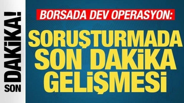 Borsada ikinci dalga dev operasyon: Soruşturmada son dakika gelişmesi! Karar verildi