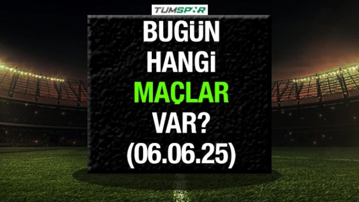 Bugün hangi maçlar var 6 Haziran? İşte bugün oynanacak maçlar