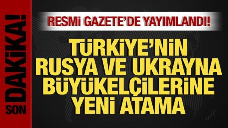 B&uuml;y&uuml;kel&ccedil;ilik atamaları Resmi Gazete'de yayımlandı! Rusya ve Ukrayna'ya yeni isimler!
