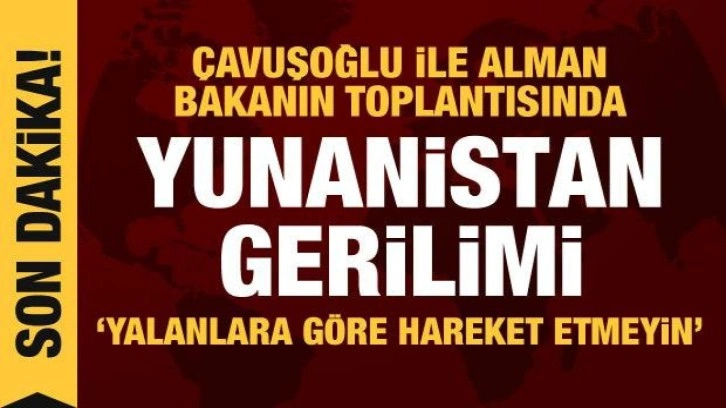 &Ccedil;avuşoğlu ile Alman Bakanın toplantısında Yunanistan gerilimi: Yalana inanmayın!