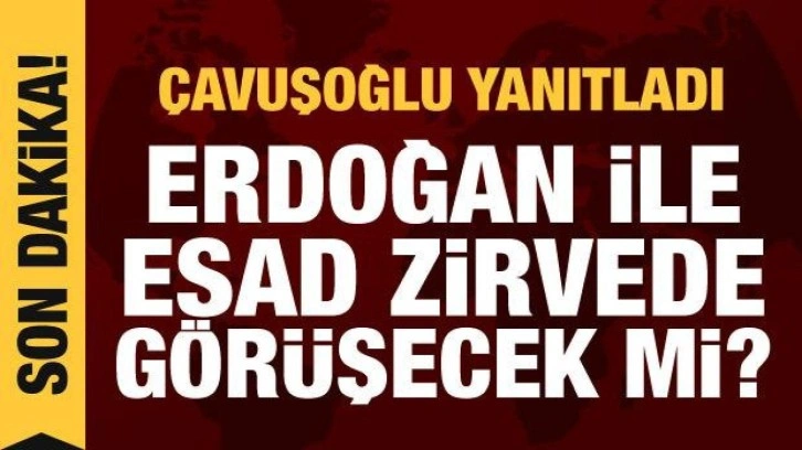 &Ccedil;avuşoğlu yanıtladı: Erdoğan ve Esad &uuml;&ccedil;l&uuml; zirvede bir araya gelecek mi?