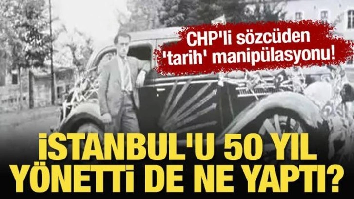 CHP'li sözcüden 'tarih' manipülasyonu! CHP istanbul'u 50 yıl yönetti de ne yaptı