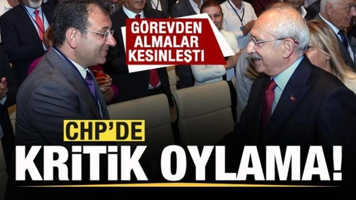 CHP'de kritik oylama! G&ouml;revden almalar kesinleşti