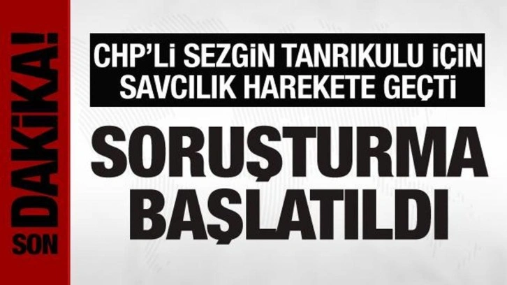 CHP'li Sezgin Tanrıkulu hakkında savcılık harekete ge&ccedil;ti! Soruşturma başlatıldı